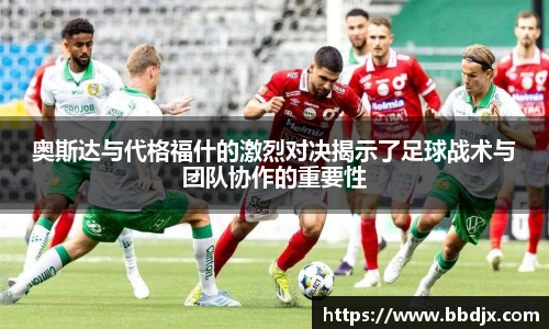 奥斯达与代格福什的激烈对决揭示了足球战术与团队协作的重要性